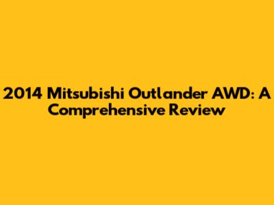 2014 Mitsubishi Outlander AWD: A Comprehensive Review