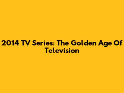 2014 TV Series: The Golden Age Of Television