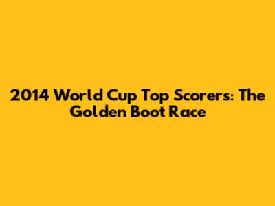 2014 World Cup Top Scorers: The Golden Boot Race
