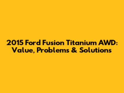 2015 Ford Fusion Titanium AWD: Value, Problems & Solutions
