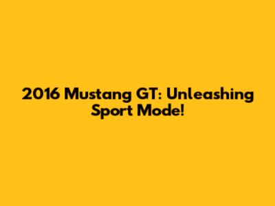 2016 Mustang GT: Unleashing Sport Mode!