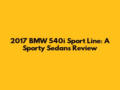 2017 BMW 540i Sport Line: A Sporty Sedan's Review