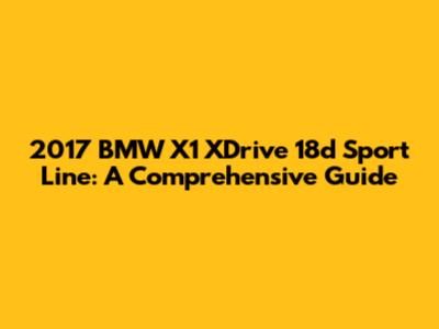 2017 BMW X1 XDrive 18d Sport Line: A Comprehensive Guide
