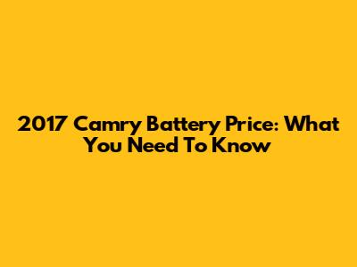 2017 Camry Battery Price: What You Need To Know