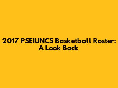 2017 PSEIUNCS Basketball Roster: A Look Back