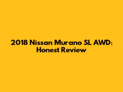 2018 Nissan Murano SL AWD: Honest Review