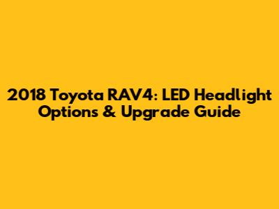 2018 Toyota RAV4: LED Headlight Options & Upgrade Guide