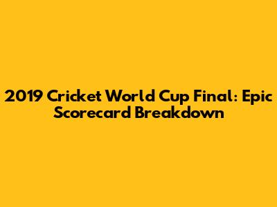 2019 Cricket World Cup Final: Epic Scorecard Breakdown