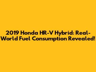 2019 Honda HR-V Hybrid: Real-World Fuel Consumption Revealed!