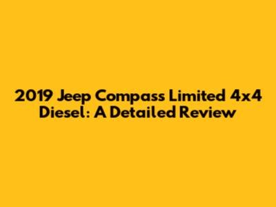 2019 Jeep Compass Limited 4x4 Diesel: A Detailed Review