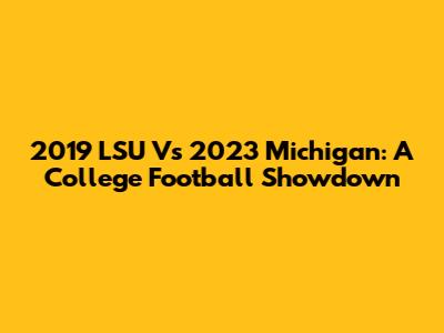 2019 LSU Vs 2023 Michigan: A College Football Showdown