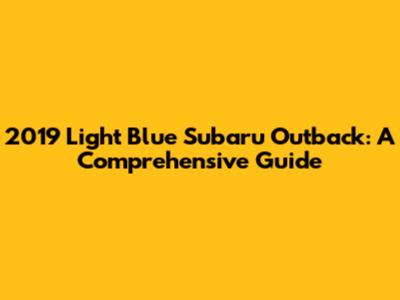 2019 Light Blue Subaru Outback: A Comprehensive Guide