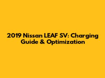2019 Nissan LEAF SV: Charging Guide & Optimization
