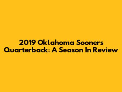 2019 Oklahoma Sooners Quarterback: A Season In Review