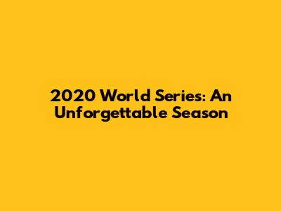 2020 World Series: An Unforgettable Season