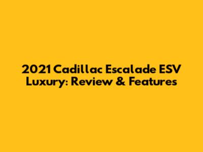 2021 Cadillac Escalade ESV Luxury: Review & Features