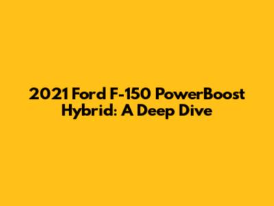 2021 Ford F-150 PowerBoost Hybrid: A Deep Dive