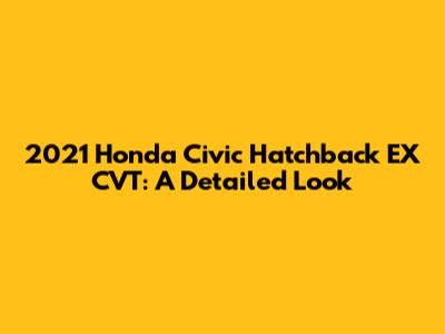 2021 Honda Civic Hatchback EX CVT: A Detailed Look