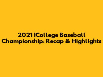 2021 ICollege Baseball Championship: Recap & Highlights