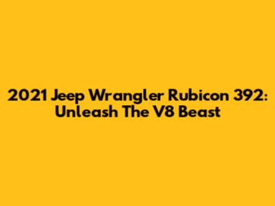 2021 Jeep Wrangler Rubicon 392: Unleash The V8 Beast