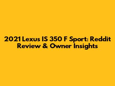 2021 Lexus IS 350 F Sport: Reddit Review & Owner Insights