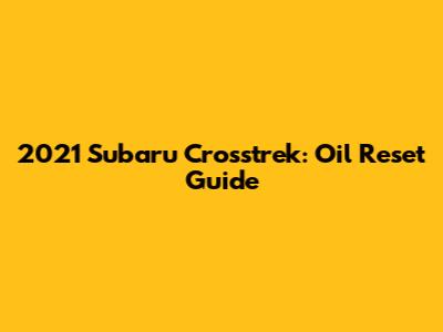 2021 Subaru Crosstrek: Oil Reset Guide