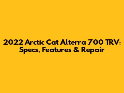 2022 Arctic Cat Alterra 700 TRV: Specs, Features & Repair