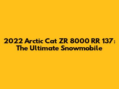 2022 Arctic Cat ZR 8000 RR 137: The Ultimate Snowmobile