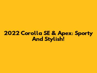 2022 Corolla SE & Apex: Sporty And Stylish!