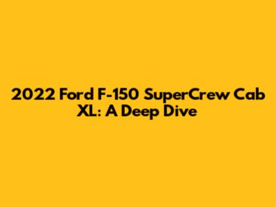 2022 Ford F-150 SuperCrew Cab XL: A Deep Dive