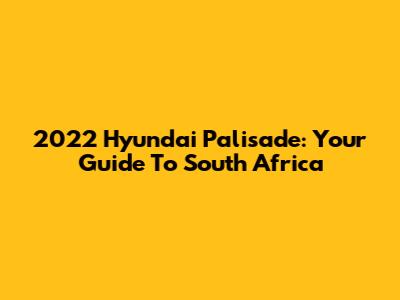 2022 Hyundai Palisade: Your Guide To South Africa