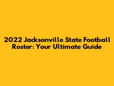 2022 Jacksonville State Football Roster: Your Ultimate Guide