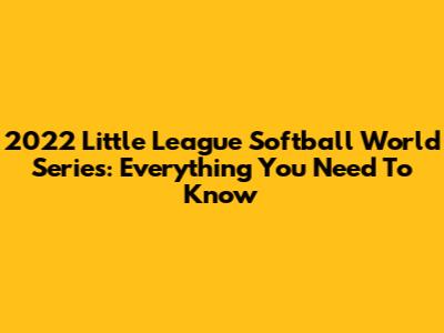 2022 Little League Softball World Series: Everything You Need To Know