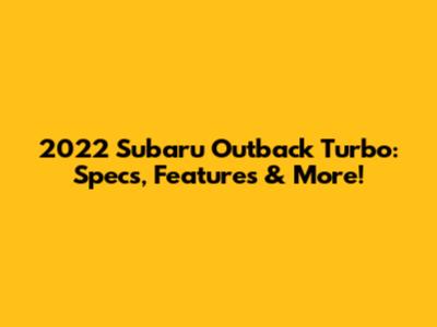 2022 Subaru Outback Turbo: Specs, Features & More!