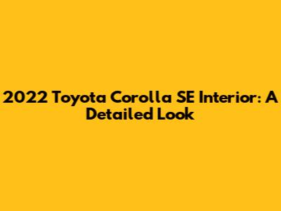2022 Toyota Corolla SE Interior: A Detailed Look
