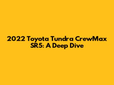 2022 Toyota Tundra CrewMax SR5: A Deep Dive