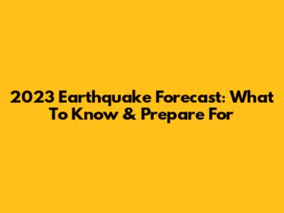 2023 Earthquake Forecast: What To Know & Prepare For