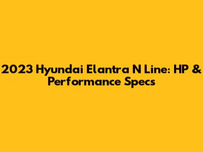 2023 Hyundai Elantra N Line: HP & Performance Specs