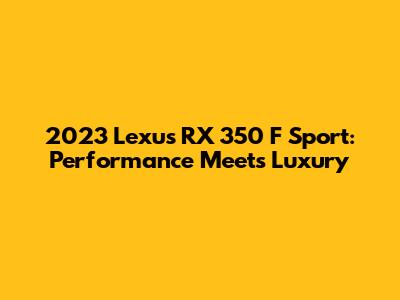 2023 Lexus RX 350 F Sport: Performance Meets Luxury
