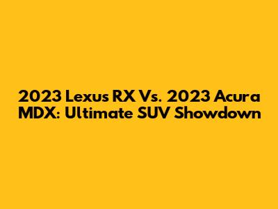 2023 Lexus RX Vs. 2023 Acura MDX: Ultimate SUV Showdown