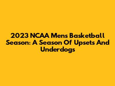 2023 NCAA Men's Basketball Season: A Season Of Upsets And Underdogs