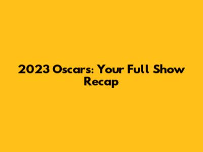 2023 Oscars: Your Full Show Recap