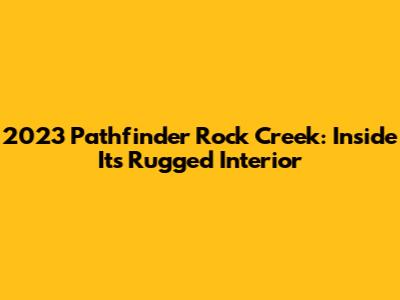 2023 Pathfinder Rock Creek: Inside Its Rugged Interior