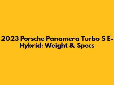 2023 Porsche Panamera Turbo S E-Hybrid: Weight & Specs