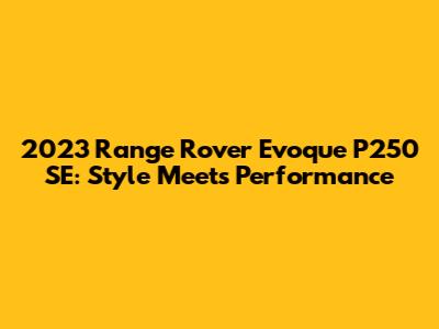 2023 Range Rover Evoque P250 SE: Style Meets Performance
