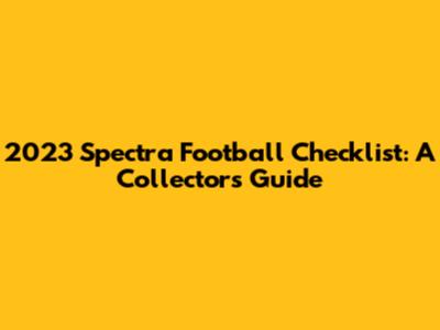 2023 Spectra Football Checklist: A Collector's Guide