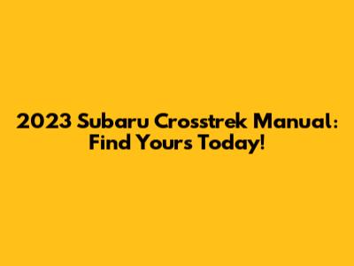2023 Subaru Crosstrek Manual: Find Yours Today!