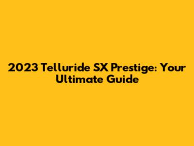 2023 Telluride SX Prestige: Your Ultimate Guide