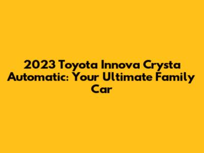 2023 Toyota Innova Crysta Automatic: Your Ultimate Family Car