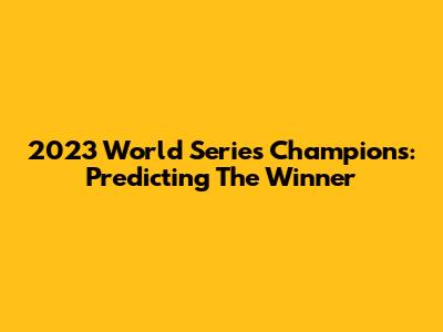 2023 World Series Champions: Predicting The Winner